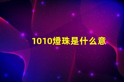1010燈珠是什么意思 男生發(fā)1010是什么意思
